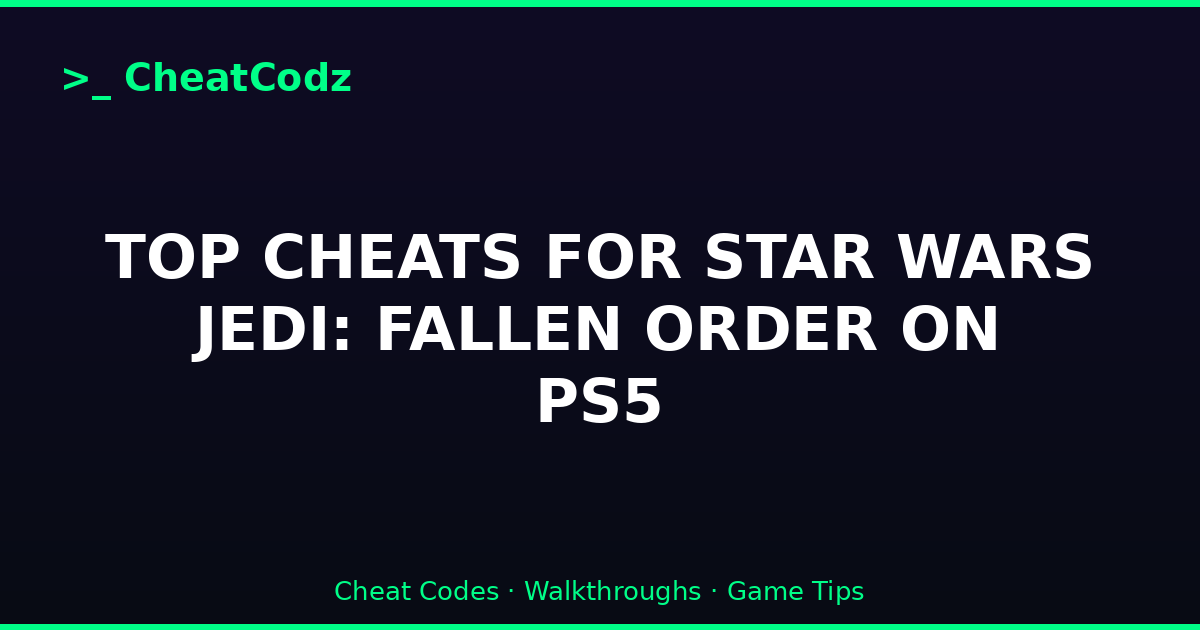 TOP CHEATS FOR STAR WARS JEDI: FALLEN ORDER ON PS5